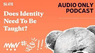 Does Identity Need To Be Taught? | Care and Feeding | Slate's parenting show Podcast