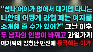 "참나 어이가 없어서 대기업 다니는 나한테 어떻게 과일 파는 여자를 소개해 줄 수가 있어?" 그날 이후 두 남자의 인생이 바뀌고 과일가게 아가씨의 엄청난 반전에 통곡하는 이가