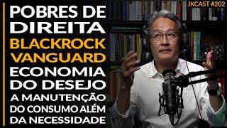 BlackRock, Vanguard, Economia do Desejo, Pobres de Direita - JK Cast #202