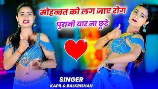 ️मोहब्बत को लग जाय रोग पुरानो यार ना छूटे || Mohabbat ko Lag Jay Rog || Singer Kapil & Balkrishan