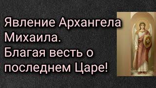 Явление Архангела Михаила. Благая весть о последнем Царе!