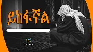 ይከፋኛል || ELAF TUBE ኢላፍ ቲዩብ