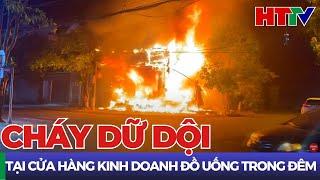 Cháy lớn tại cửa hàng kinh doanh đồ uống | Hà Tĩnh TV