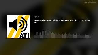 Understanding Your Website Traffic Data Analytics ATI TNL show 322