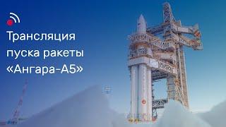 Трансляция пуска ракеты-носителя «Ангара-А5»