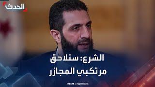 أحمد الشرع للحدث: سنلاحق مرتكبي المجازر بحق السوريين