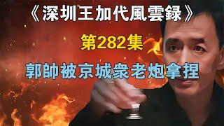 《深圳王加代風雲錄》第282集：郭帥被京城眾老炮拿捏 【江湖傳說錄】