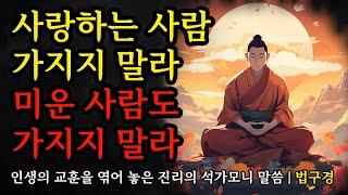 인생의 교훈을 엮어 놓은 진리의 말씀 | 석가모니의 법구경 명언 모음 | 사랑하는 사람 가지지 말라, 미운 사람도 가지지 말라