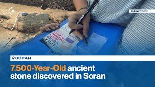 7,500 Year Old ancient stone discovered in Soran