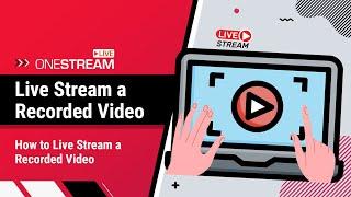 How to live stream a recorded video | Pre-Recorded Video Tutorial | OneStream Live