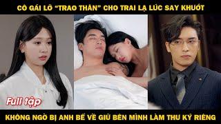 Cô gái lỡ "trao thân" cho trai lạ lúc say khướt, không ngờ bị anh bế về bên cạnh làm thư ký riêng