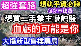 想買劈價盤必睇｜超強套路大公開｜以為買到中澳春城業主血虧百萬二手樓？｜真正慘蝕的可能是你｜聞所未聞的騙局｜最新夾客無跟進模式嚇壞全行