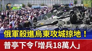 俄軍殺進烏東攻城掠地！ 普亭下令「增兵18萬人」