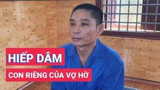 Bắt đối tượng hiếp dâm con riêng của vợ hờ đến mang thai