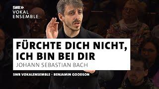 Bach · Fürchte dich nicht, ich bin bei dir · SWR Vokalensemble · Goodson · Klassik | SWR Kultur