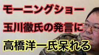 【第934回】モーニングショー 玉川徹氏の発言に 高橋洋一氏呆れる