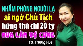 Nhầm phòng người lạ ai ngờ chủ tịch hứng thú chi 20 tỷ mua làm vợ cưng