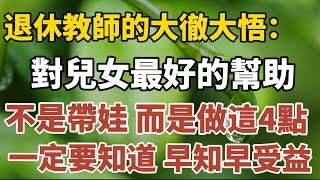 退休教師的大徹大悟：對兒女最好的幫助方式，不是帶娃，而是做這4點，一定要知道，早知早受益！【中老年心語】#養老 #幸福#人生 #晚年幸福 #深夜#讀書 #養生 #佛 #為人處世#哲理