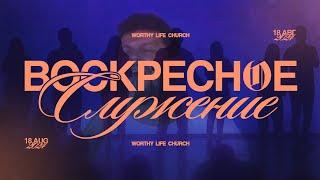 Воскресное Служение | Worthy Life Church | 18 Августа, 2024