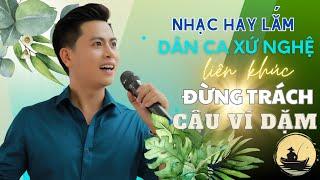 LK ĐỪNG TRÁCH CÂU VÍ DẶM  | DÂN CA XỨ NGHỆ HOT NHẤT HIỆN NAY - THÀNH VIÊN