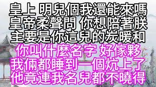 皇上，明兒個我還能來嗎，皇帝柔聲問，你想陪著朕，主要是你這兒的炭暖和，你叫什麼名字，好傢夥，我倆都睡到一個炕上了，他竟連我名兒都不曉得【幸福人生】#為人處世#生活經驗#情感故事