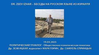 DR. ZEEV IZHAR – БЕСЕДЫ НА РУССКОМ ЯЗЫКЕ ИЗ ИЗРАИЛЯ. НЕДЕЛЬНЫЙ  ПОЛИТИЧЕСКИЙ ТРИАЛОГ (19.04.2025)