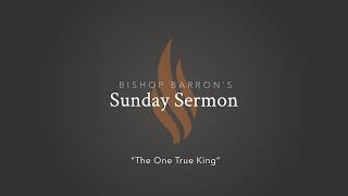 The One True King — Bishop Barron’s Sunday Sermon
