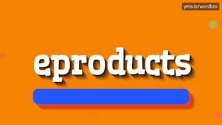 EPRODUCTS - HOW TO PRONOUNCE IT!?