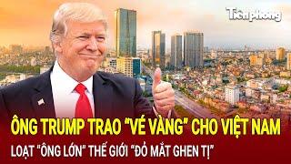 Tin thế giới: Ông Trump trao “vé vàng” cho Việt Nam, loạt “ông lớn” thế giới “đỏ mắt ghen tị”