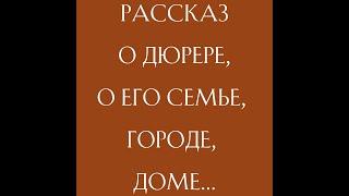 «Дом, который построил Дюрер». Рассказ о Дюрере, о его семье, городе, доме…