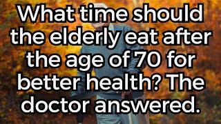 What time should the elderly eat after the age of 70 for better health? The doctor answered.