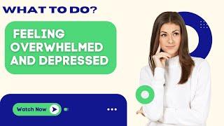 What To Do When You Feel Overwhelmed and Depressed - Mastering Overwhelm and Depression