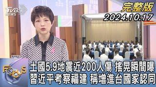 【1300完整版】土國5.9地震近200人傷 搖晃瞬間曝 習近平考察福建 稱增進台國家認同｜吳安琪｜FOCUS世界新聞20241017@tvbsfocus