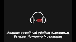 Лекция: серийный убийца Александр Бычков, Изучение Мотивации