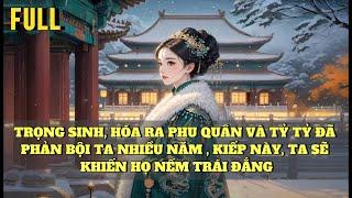 [FULL] TRỌNG SINH, HÓA RA PHU QUÂN VÀ TỶ TỶ ĐÃ PHẢN BỘI TA NHIỀU NĂM,  KIẾP NÀY, TA SẼ KHIẾN HỌ ...