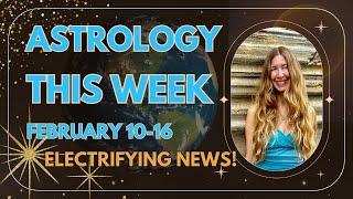 ASTROLOGY THIS WEEK. February 10-16, 2025. ELECTRIFYING NEWS!