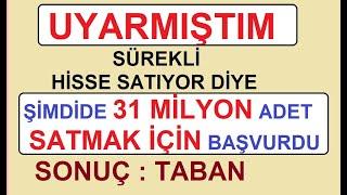 UYARMIŞTIM | SÜREKLİ HİSSE SATIYOR DİYE | ŞİMDİDE 31 MİLYON SATMAK İÇİN BAŞVURDU | SONUÇ : TABAN