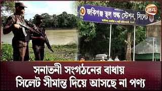 সনাতনী সংগঠনের বাধায় সিলেট সীমান্ত দিয়ে আসছে না পণ্য | Sylhet News | Import and Export | Channel 24