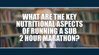 What are the key nutritional aspects of running a sub 2 hour marathon?  Yannis Pitsiladis