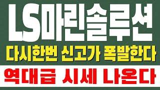 [ LS마린솔루션 주가전망 ] 다시한번 신고가 폭발한다. 역대급 시세 나온다 !!!