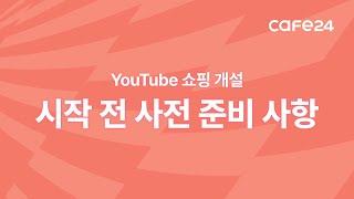 YouTube 쇼핑 개설, 시작 전 사전 준비 사항 | 카페24