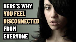 8 Reasons Why You Feel Disconnected from Everyone