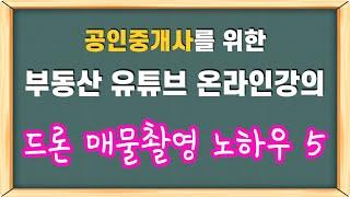 119강) 항공촬영 - 드론 매물촬영 노하우5 [공인중개사 부동산 유튜브 온라인 강의]