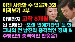 [이젠 사랑할수 있을까] 3회 미리보기 2부-이별한 지 고작 8개월된 신혜선의 전 남친의 충격적인 정체와 이를 안 주병진의 충격적인 행동은?