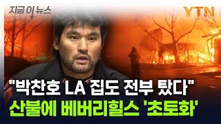 "박찬호 대저택도 모두 불탔다"...LA 산불에 베버리힐스 '초토화' [지금이뉴스] / YTN