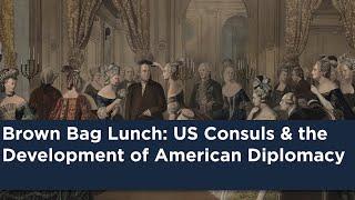 Brown Bag Lunch: US Consuls & the Development of American Diplomacy