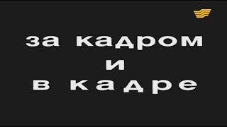 Документальный фильм «За кадром и в кадре»