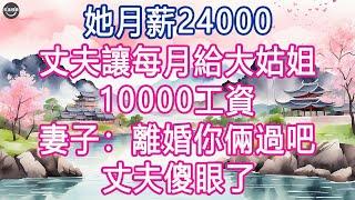 她月薪24000，丈夫讓每月給大姑姐10000工資，妻子：離婚你倆過吧, 丈夫傻眼了. #生活經驗 #養老 #中老年生活 #為人處世 #情感故事