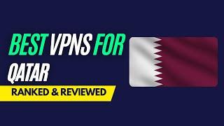 Best VPNs for Qatar - Ranked & Reviewed for 2023