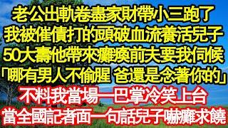 老公出軌卷盡家財帶小三跑了，我被催債打的頭破血流養活兒子，50大壽他帶來癱瘓前夫要我伺候「哪有男人不偷腥 爸還是念著你的」不料我當場一巴掌冷笑上台，當全國記者面一句話兒子嚇癱求饒真情故事會||老年故事